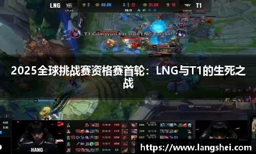 2025全球挑战赛资格赛首轮：LNG与T1的生死之战