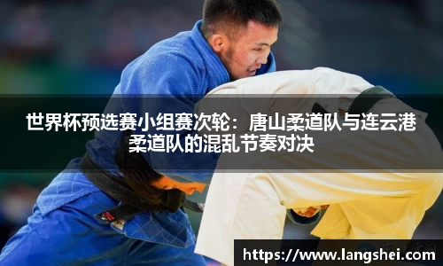 世界杯预选赛小组赛次轮：唐山柔道队与连云港柔道队的混乱节奏对决