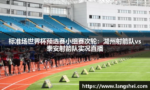 标准场世界杯预选赛小组赛次轮：湖州射箭队vs泰安射箭队实况直播