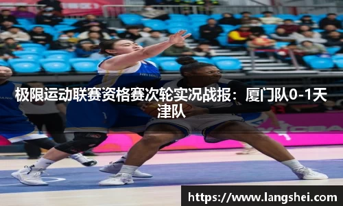 极限运动联赛资格赛次轮实况战报：厦门队0-1天津队