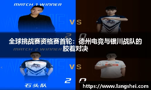 全球挑战赛资格赛首轮：德州电竞与银川战队的胶着对决