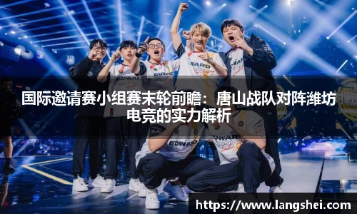 国际邀请赛小组赛末轮前瞻：唐山战队对阵潍坊电竞的实力解析