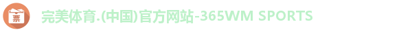 完美体育.(中国)官方网站-365WM SPORTS